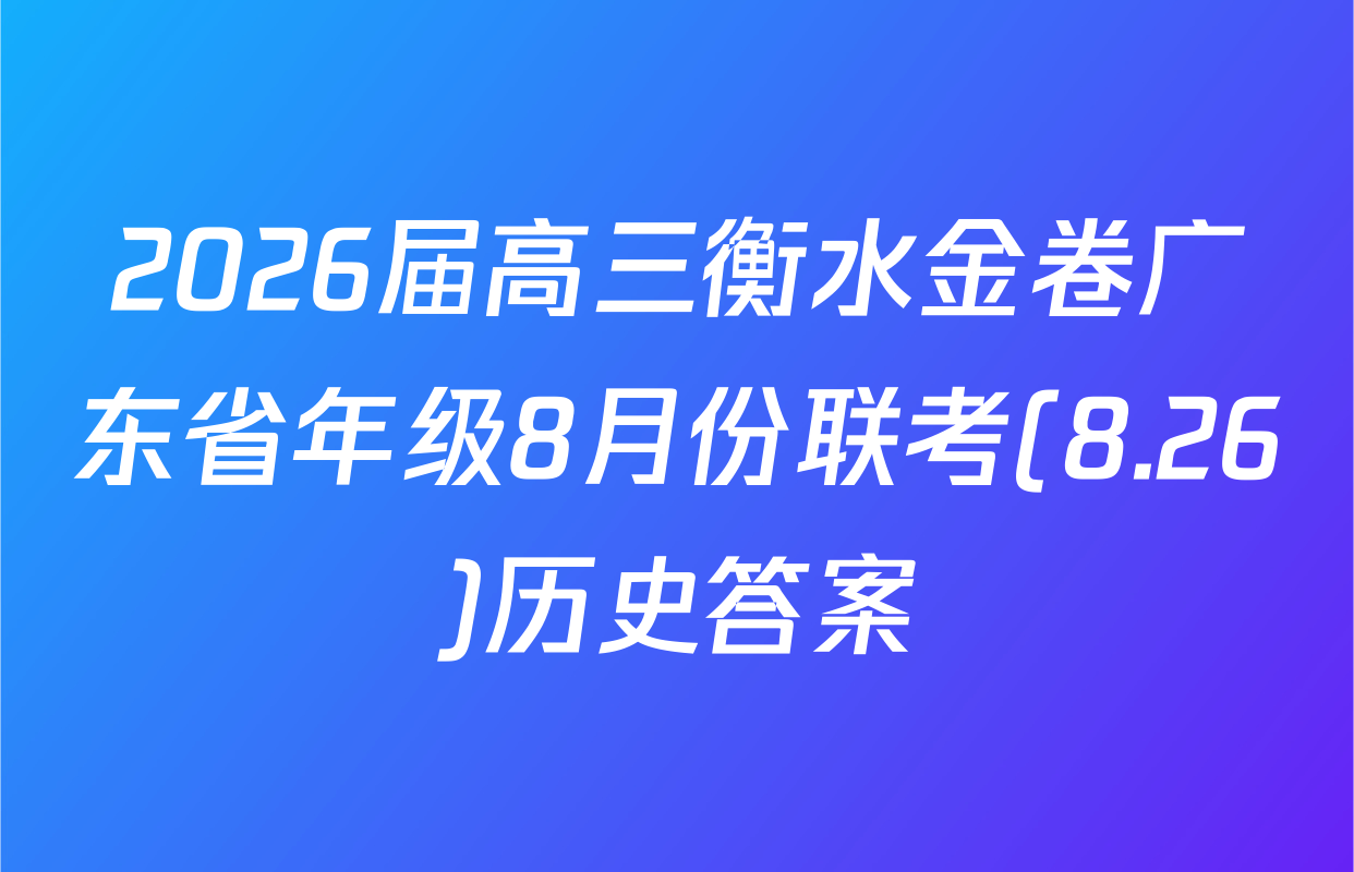 2026届高三衡水金卷广东省年级8月份联考(8.26)历史答案