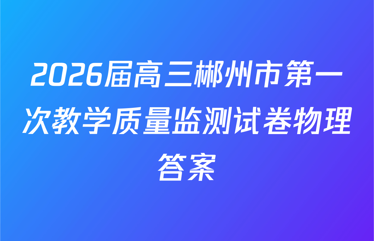 2026届高三郴州市第一次教学质量监测试卷物理答案