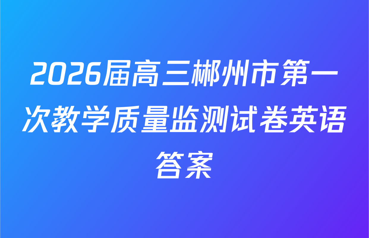 2026届高三郴州市第一次教学质量监测试卷英语答案