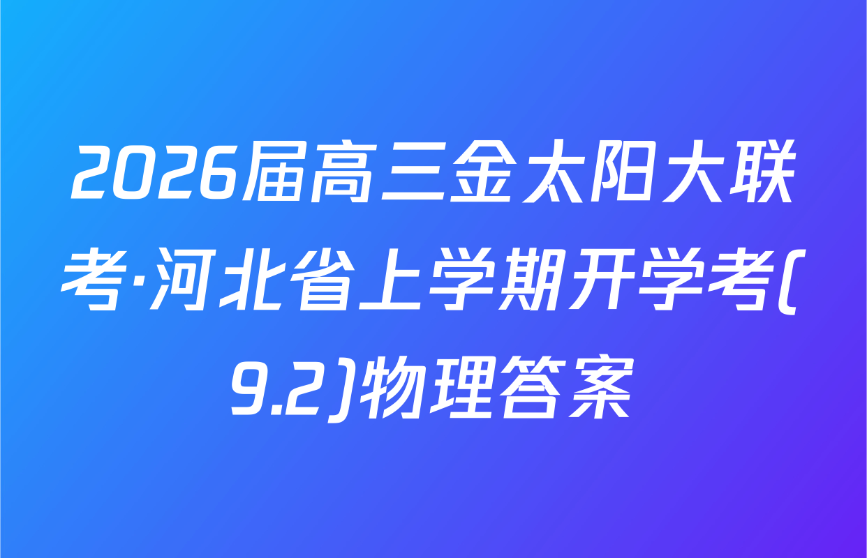 2026届高三金太阳大联考·河北省上学期开学考(9.2)物理答案