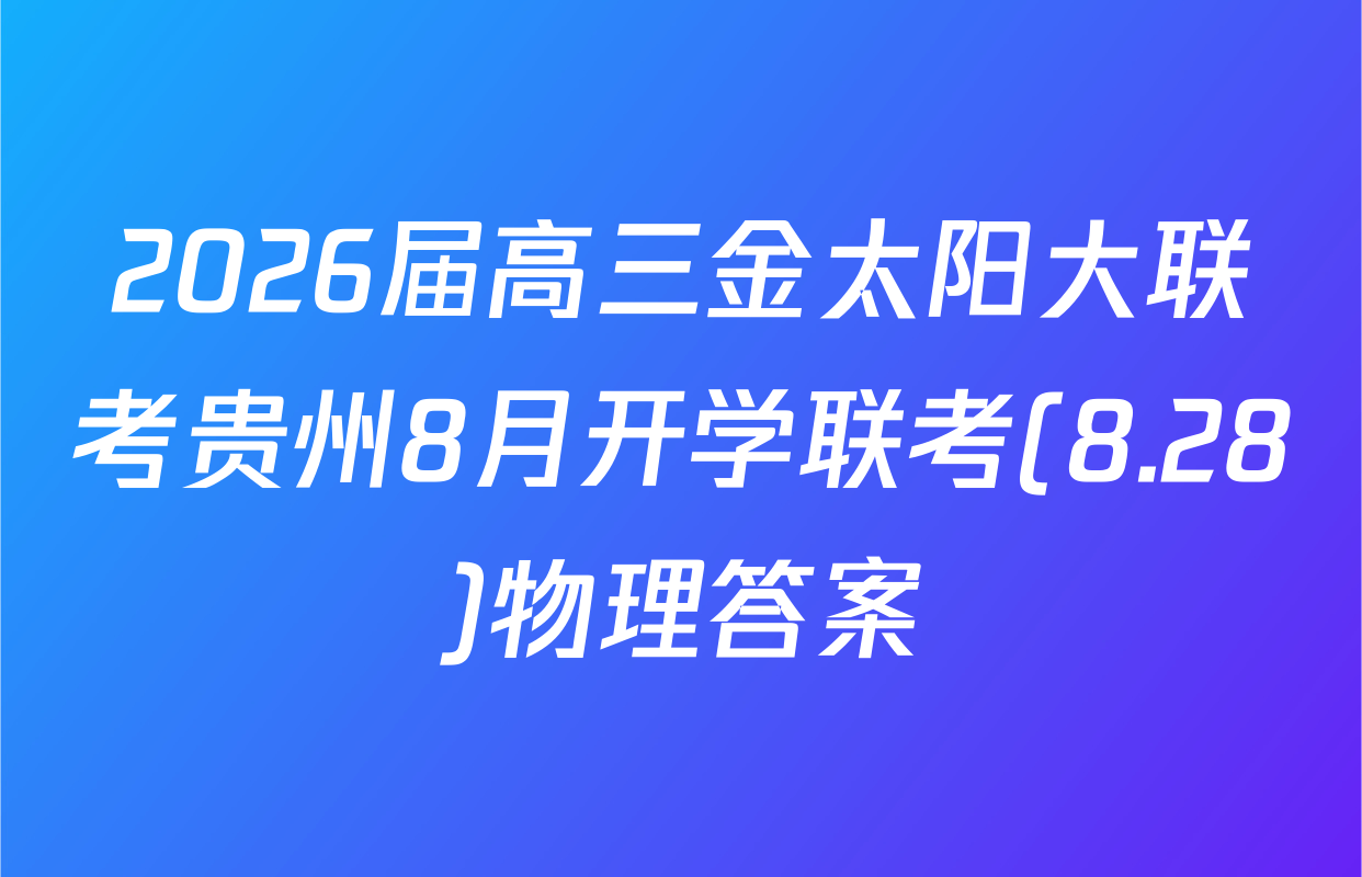 2026届高三金太阳大联考贵州8月开学联考(8.28)物理答案