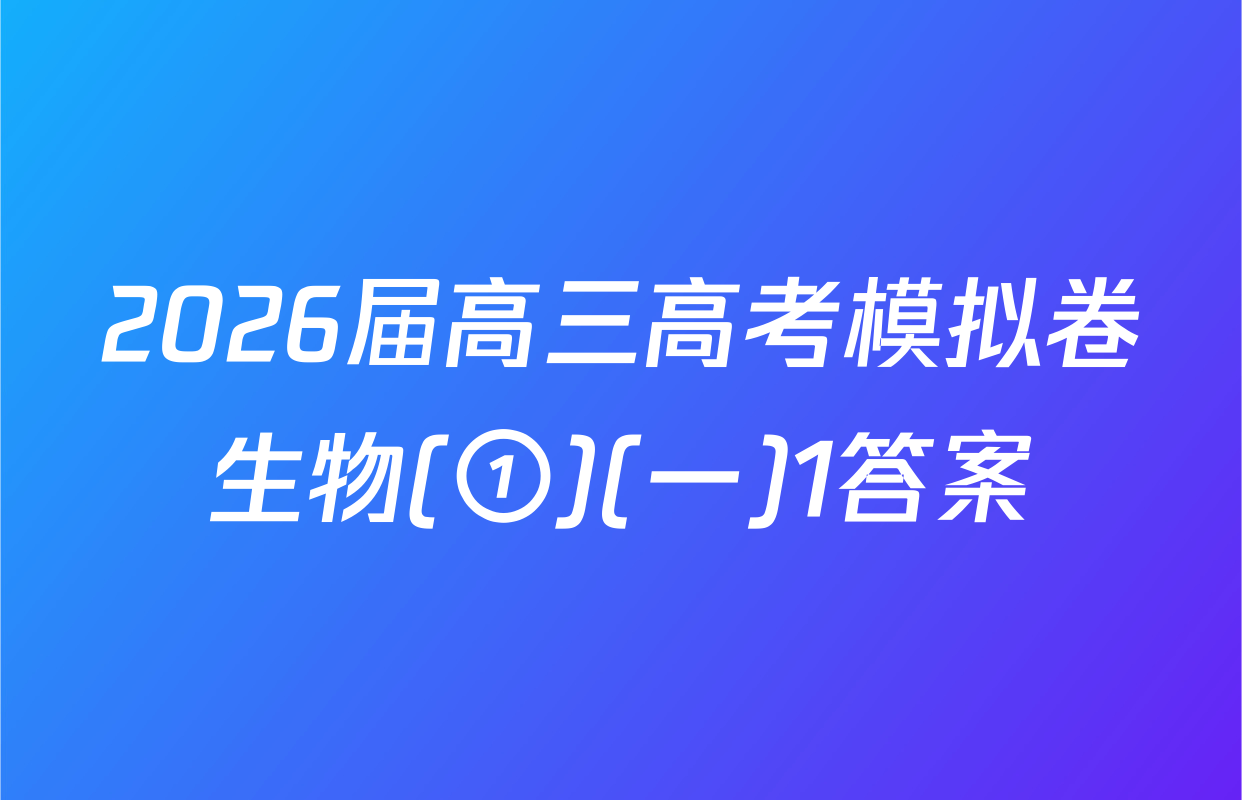 2026届高三高考模拟卷生物(①)(一)1答案