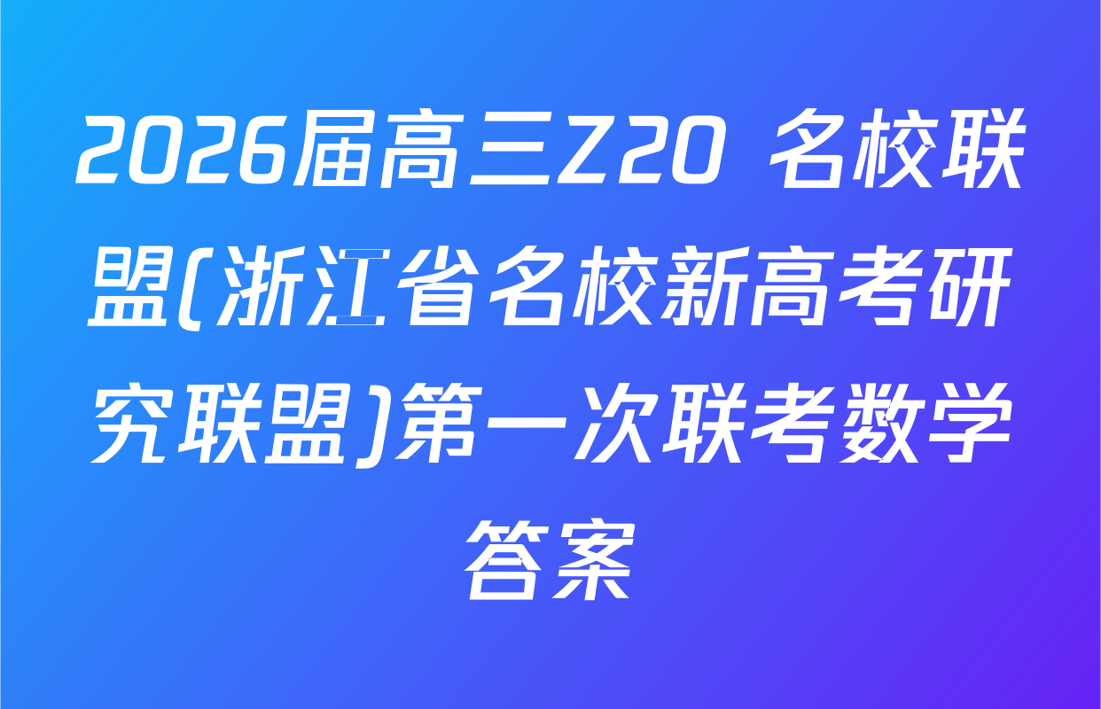 2026届高三Z20+名校联盟(浙江省名校新高考研究联盟)第一次联考数学答案