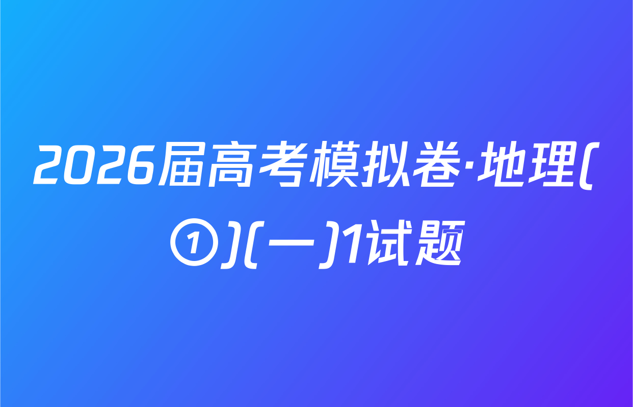 2026届高考模拟卷·地理(①)(一)1试题