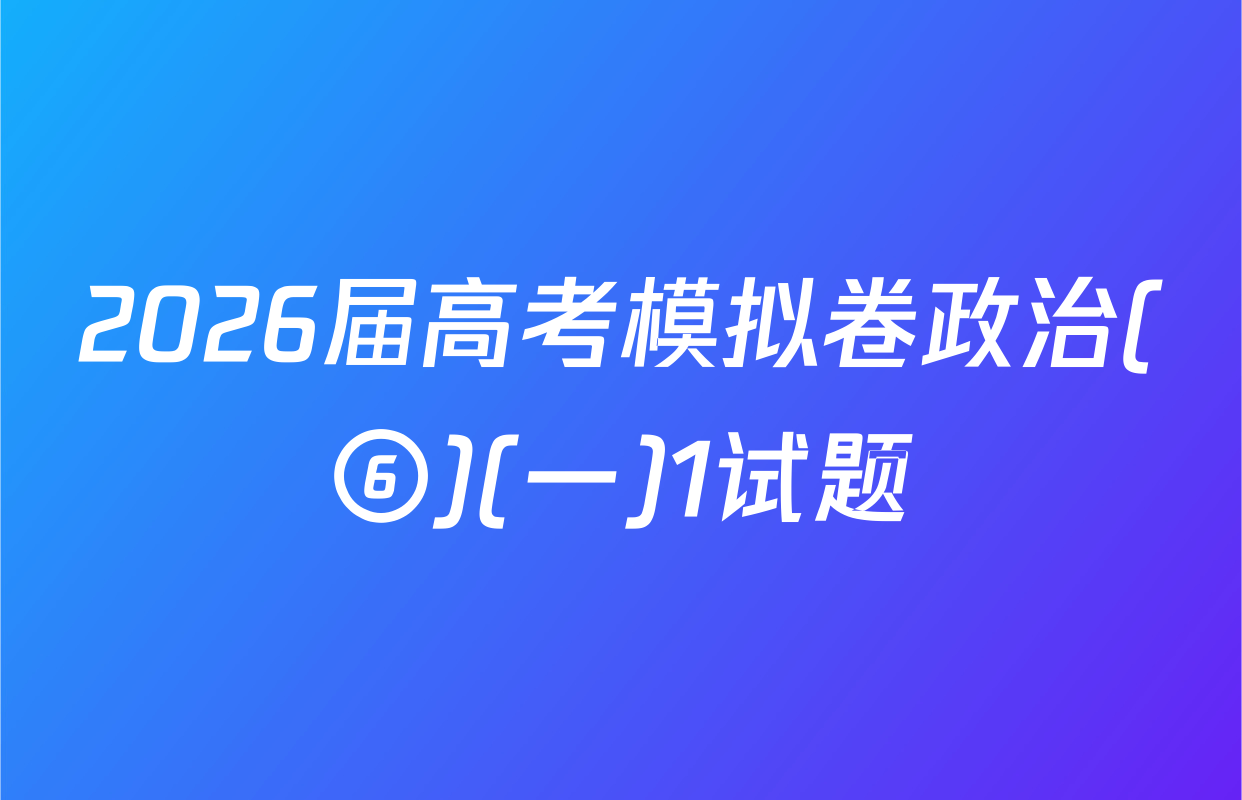 2026届高考模拟卷政治(⑥)(一)1试题