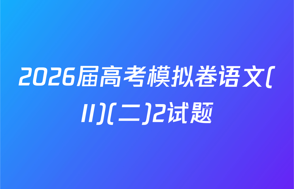 2026届高考模拟卷语文(II)(二)2试题