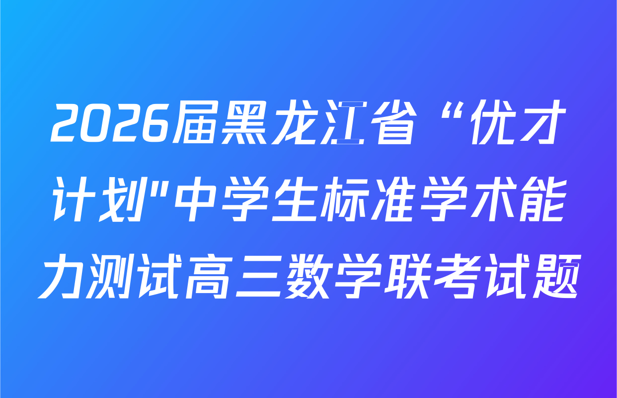 2026届黑龙江省“优才计划"中学生标准学术能力测试高三数学联考试题
