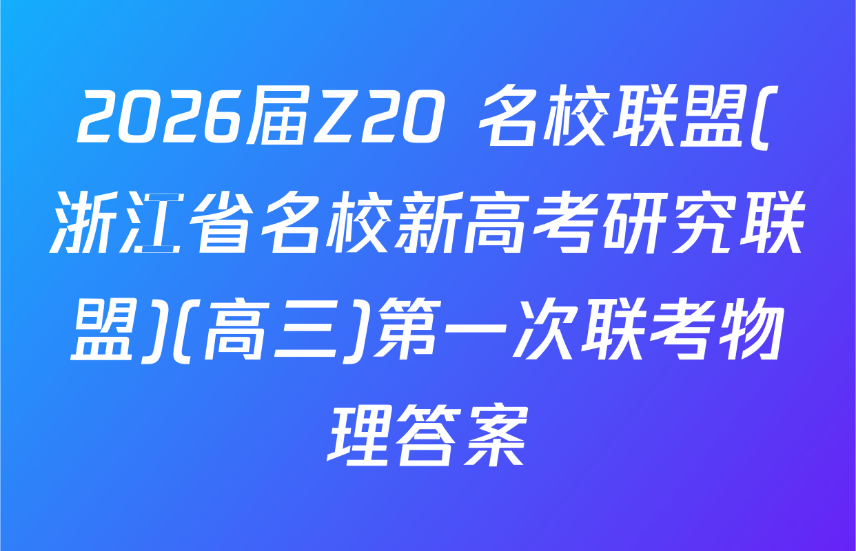 2026届Z20+名校联盟(浙江省名校新高考研究联盟)(高三)第一次联考物理答案
