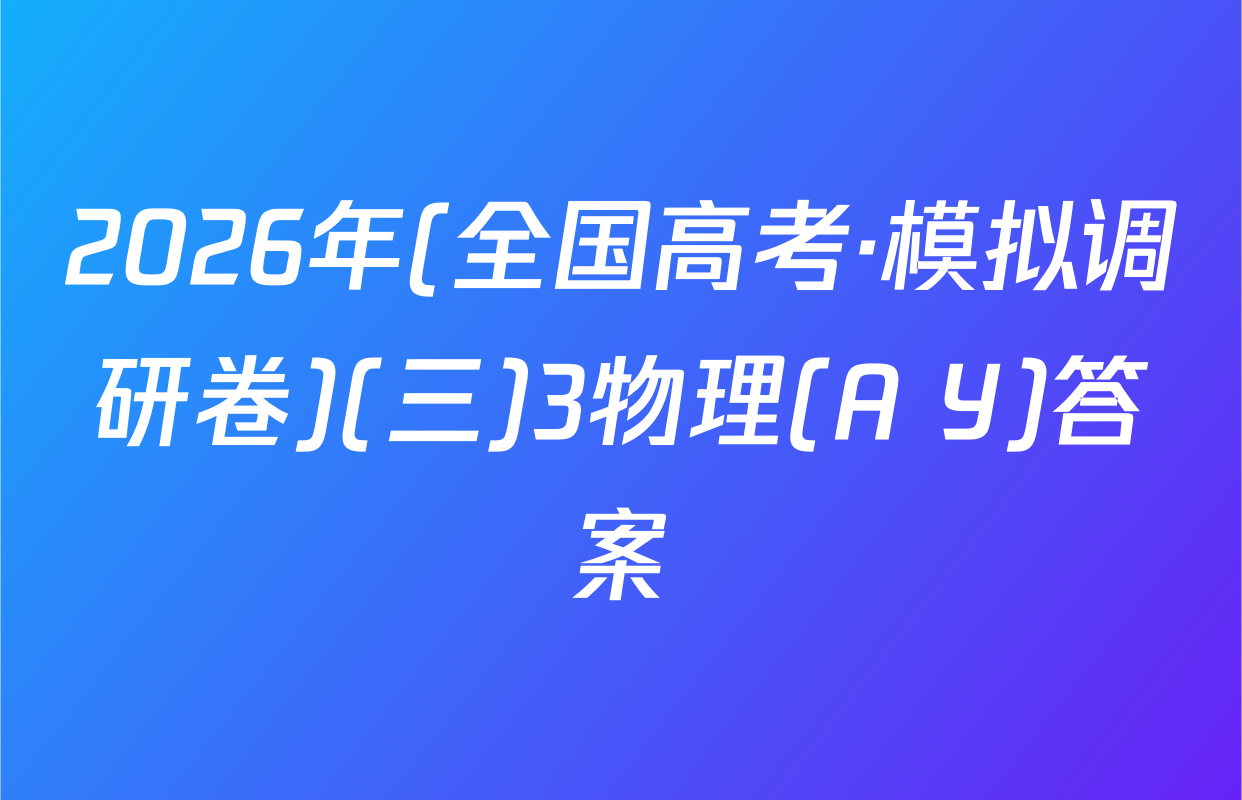 2026年(全国高考·模拟调研卷)(三)3物理(A Y)答案