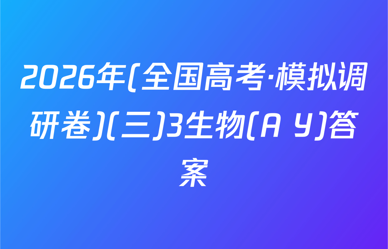 2026年(全国高考·模拟调研卷)(三)3生物(A Y)答案