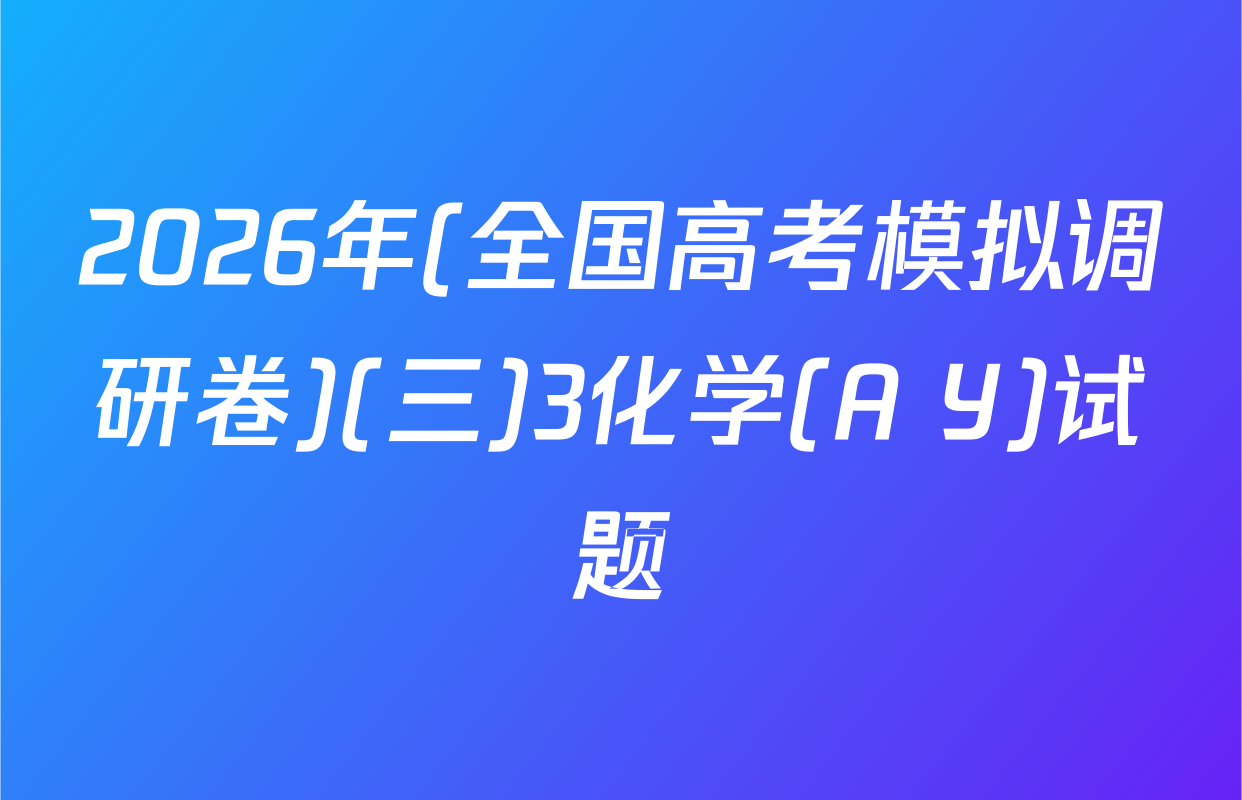 2026年(全国高考模拟调研卷)(三)3化学(A Y)试题