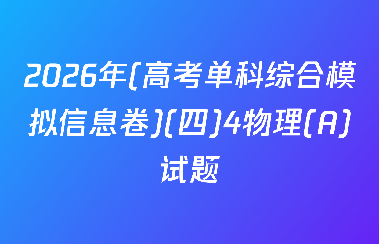 2026年(高考单科综合模拟信息卷)(四)4物理(A)试题