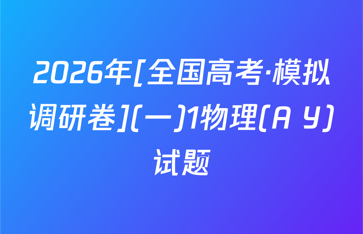 2026年[全国高考·模拟调研卷](一)1物理(A Y)试题