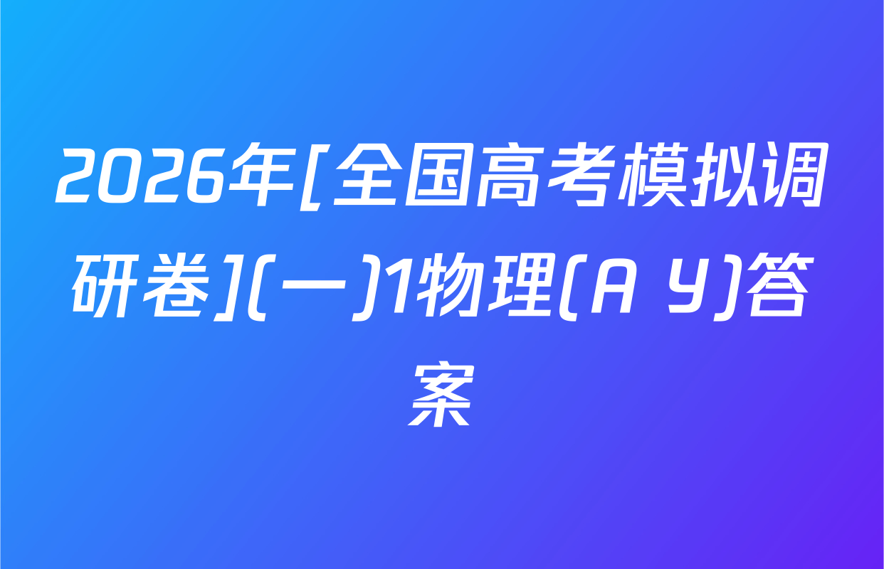 2026年[全国高考模拟调研卷](一)1物理(A Y)答案