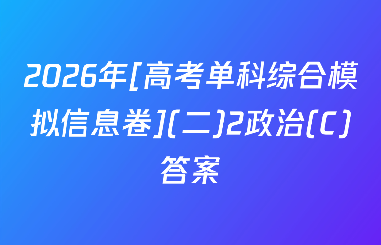 2026年[高考单科综合模拟信息卷](二)2政治(C)答案
