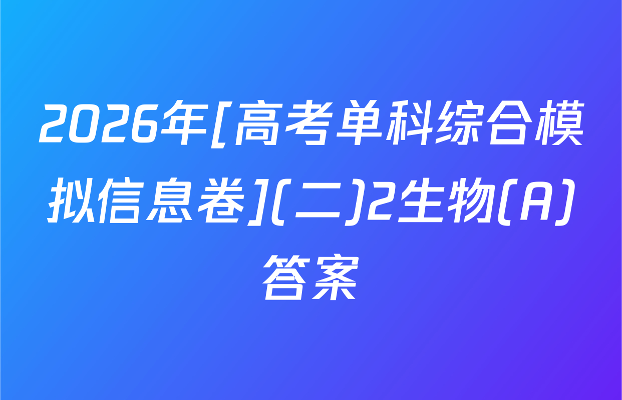 2026年[高考单科综合模拟信息卷](二)2生物(A)答案