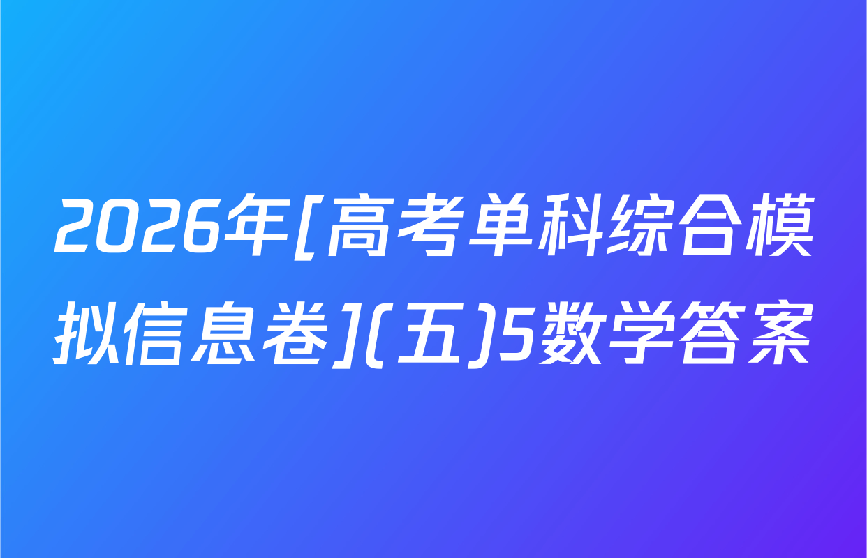 2026年[高考单科综合模拟信息卷](五)5数学答案