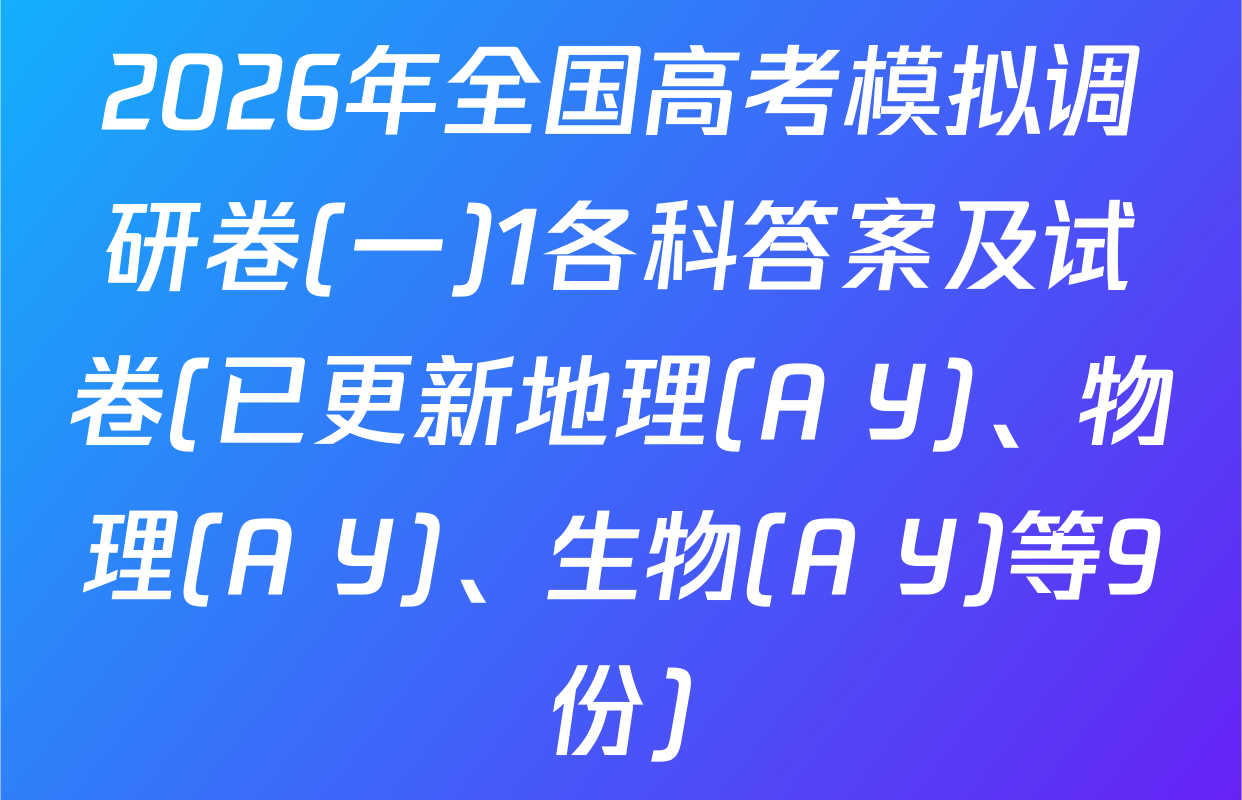 2026年全国高考模拟调研卷(一)1各科答案及试卷(已更新地理(A Y)、物理(A Y)、生物(A Y)等9份)