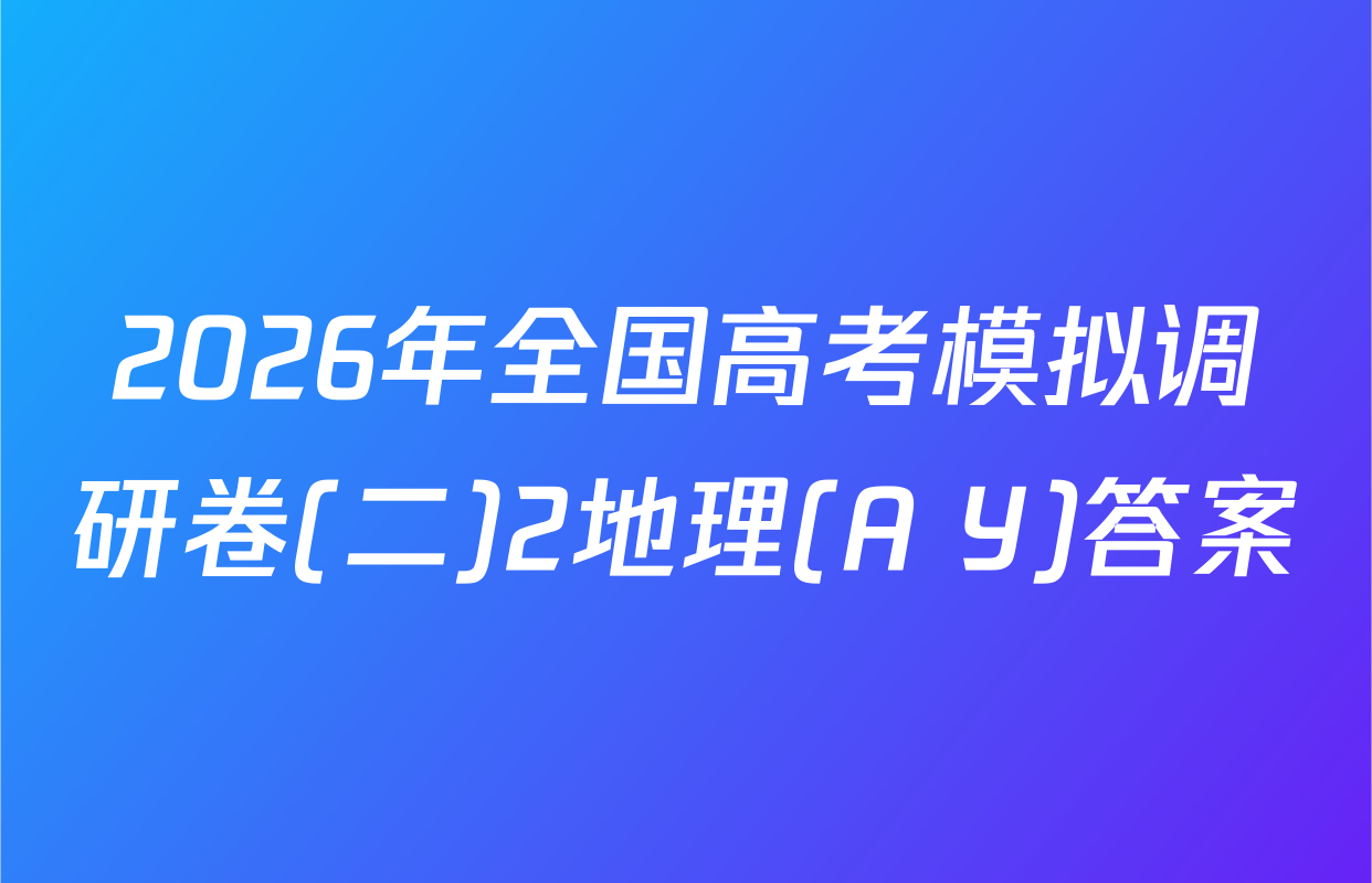 2026年全国高考模拟调研卷(二)2地理(A Y)答案