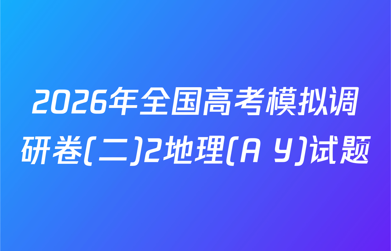 2026年全国高考模拟调研卷(二)2地理(A Y)试题