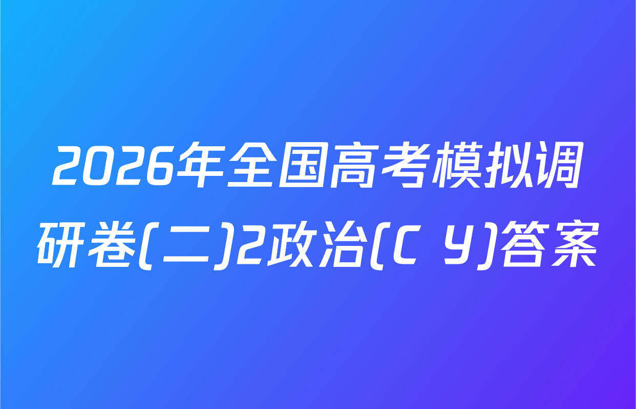 2026年全国高考模拟调研卷(二)2政治(C Y)答案