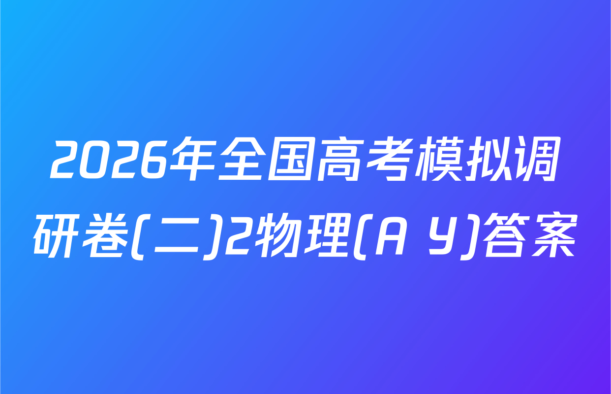 2026年全国高考模拟调研卷(二)2物理(A Y)答案