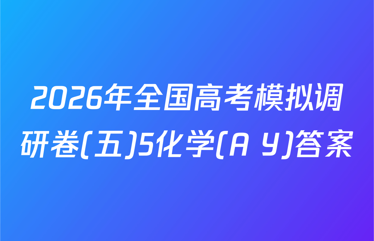 2026年全国高考模拟调研卷(五)5化学(A Y)答案