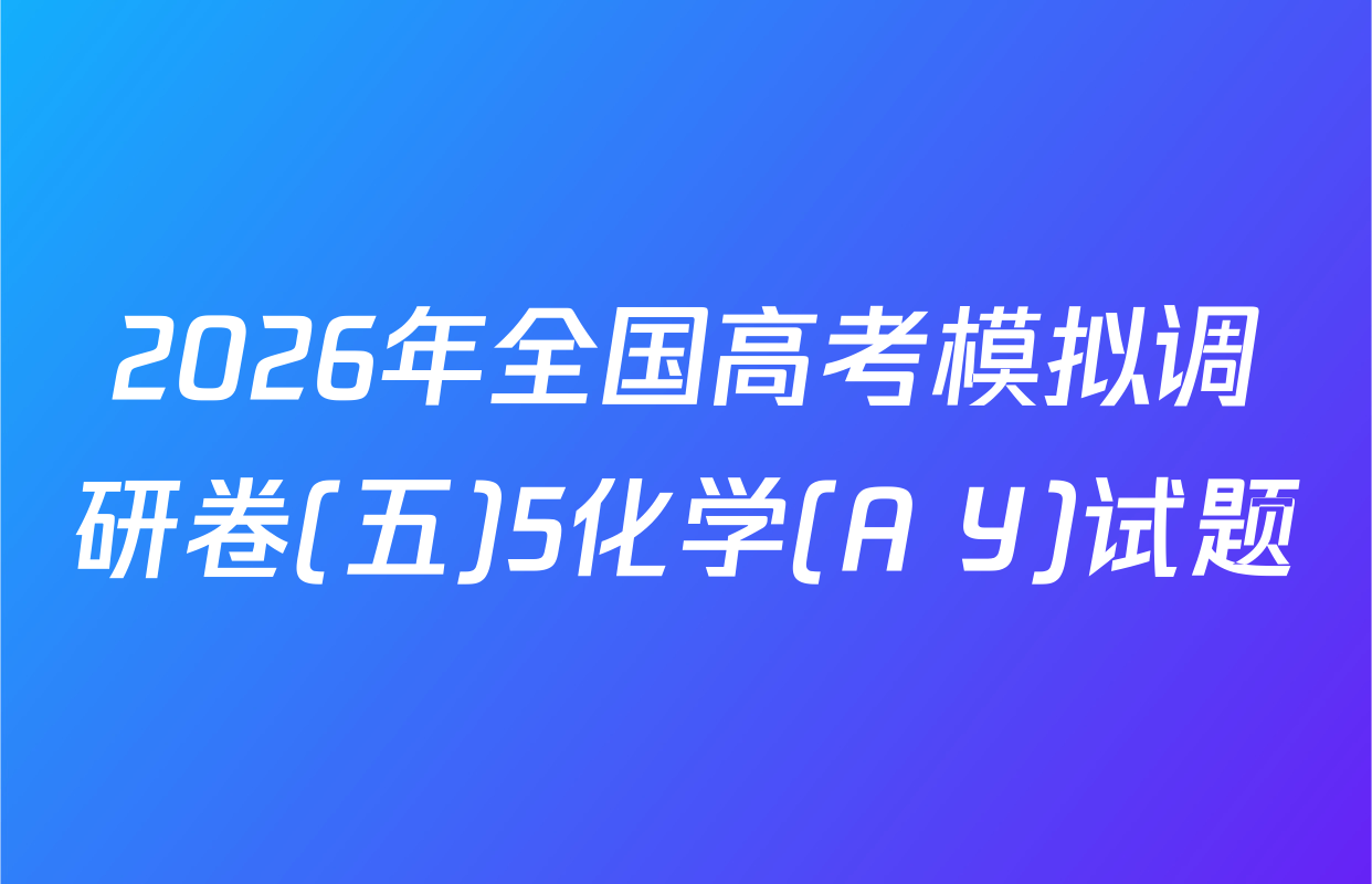 2026年全国高考模拟调研卷(五)5化学(A Y)试题