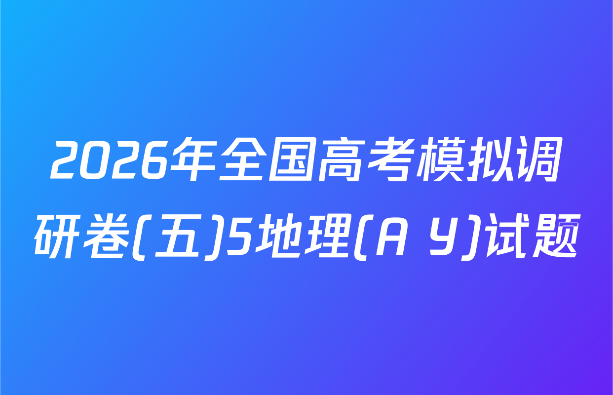2026年全国高考模拟调研卷(五)5地理(A Y)试题
