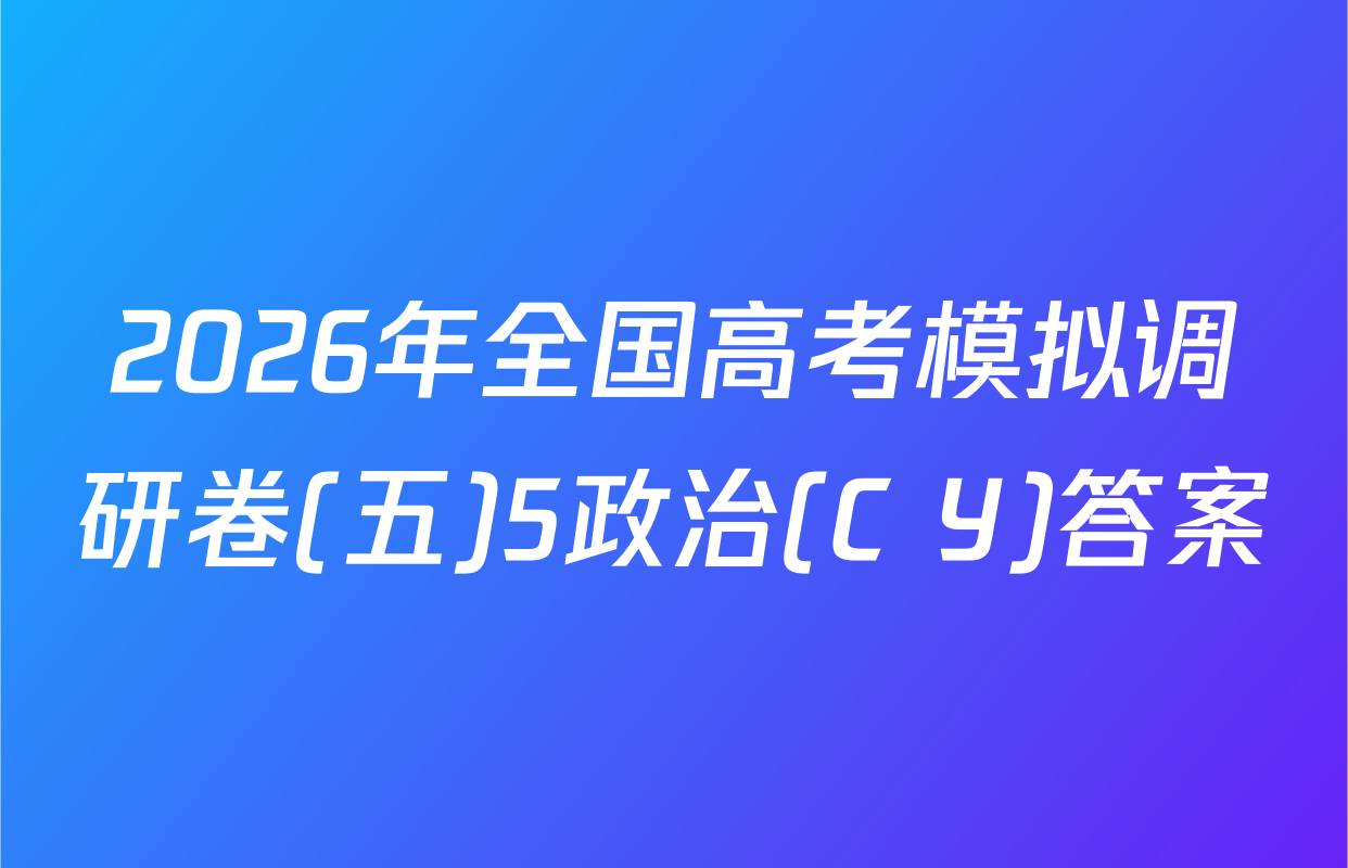 2026年全国高考模拟调研卷(五)5政治(C Y)答案