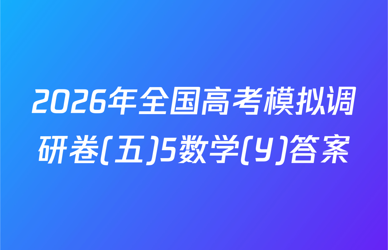 2026年全国高考模拟调研卷(五)5数学(Y)答案