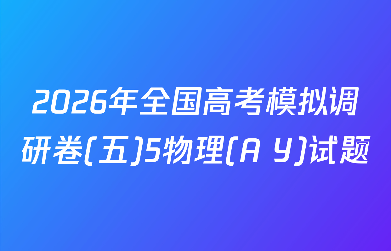 2026年全国高考模拟调研卷(五)5物理(A Y)试题