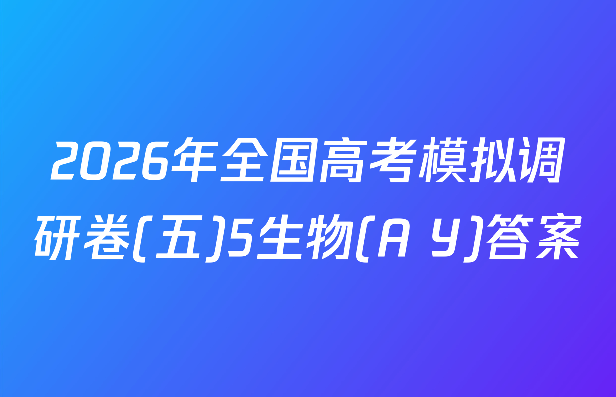 2026年全国高考模拟调研卷(五)5生物(A Y)答案