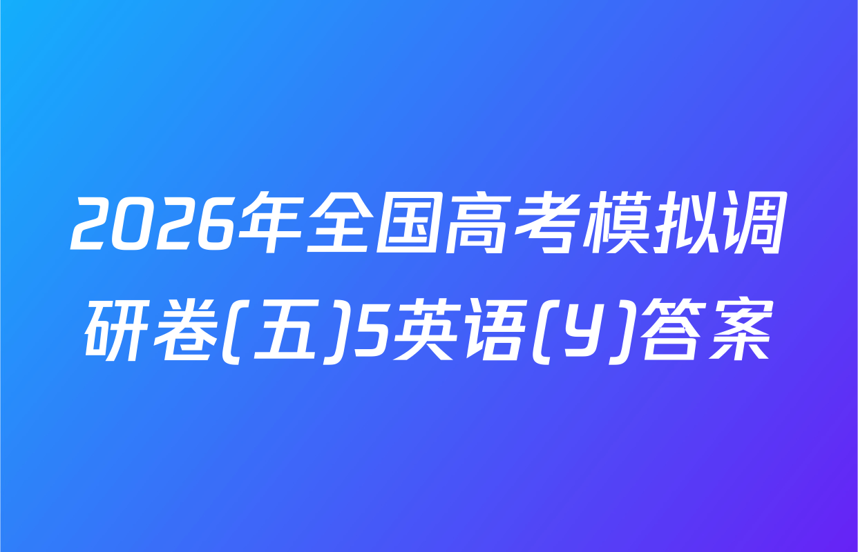 2026年全国高考模拟调研卷(五)5英语(Y)答案