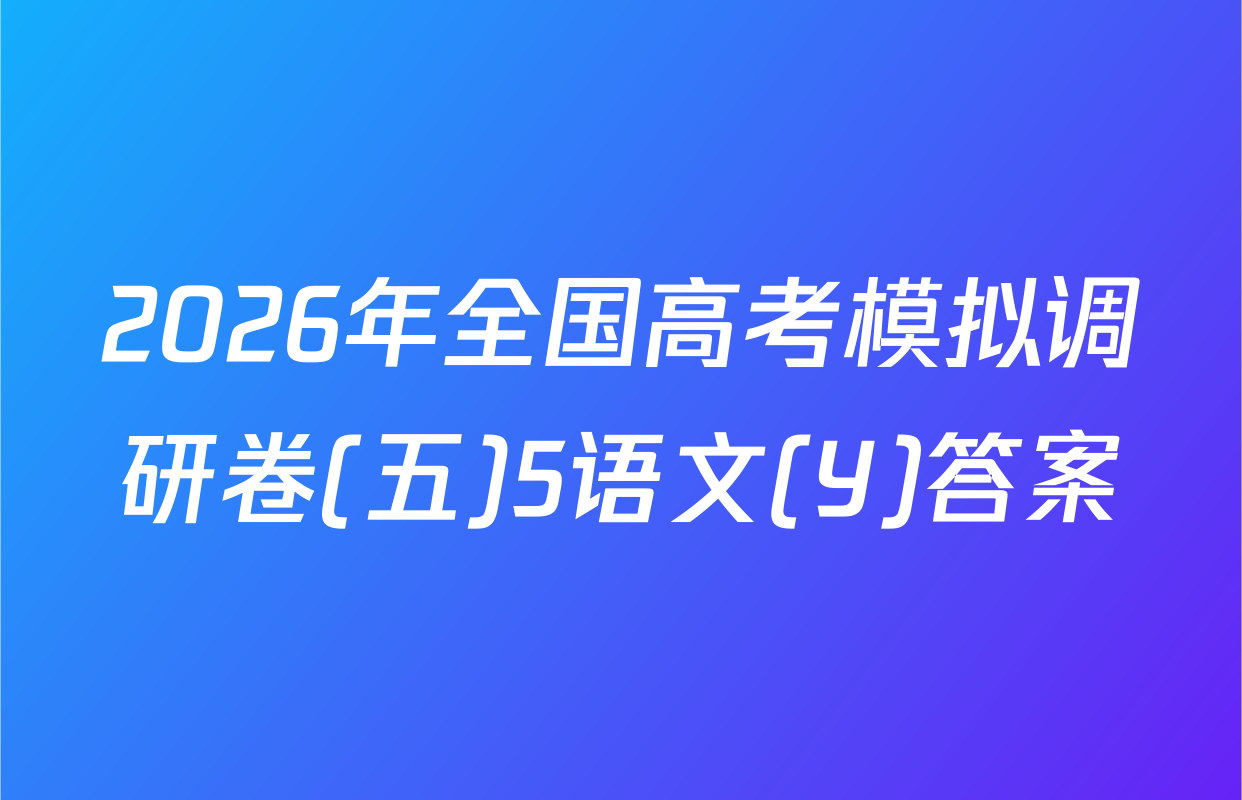 2026年全国高考模拟调研卷(五)5语文(Y)答案