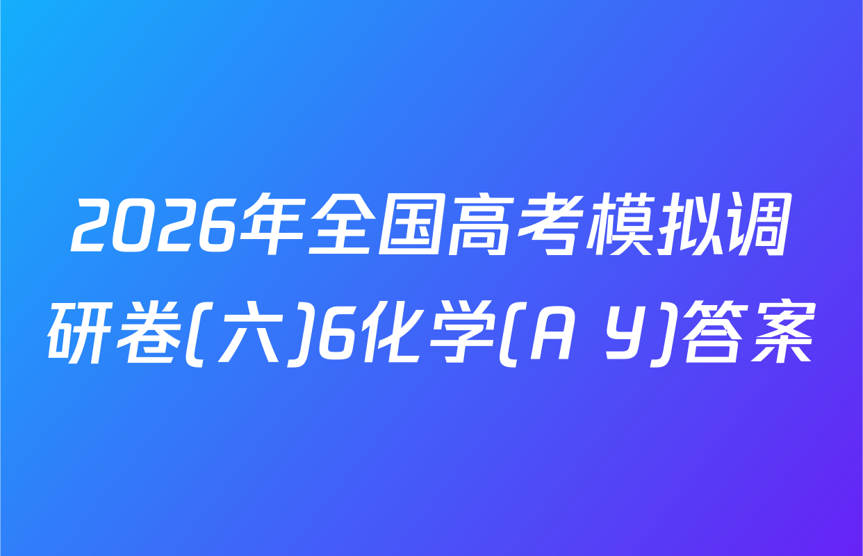 2026年全国高考模拟调研卷(六)6化学(A Y)答案