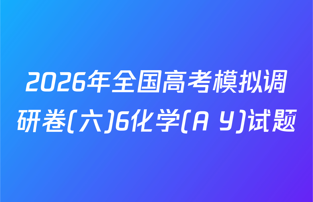 2026年全国高考模拟调研卷(六)6化学(A Y)试题