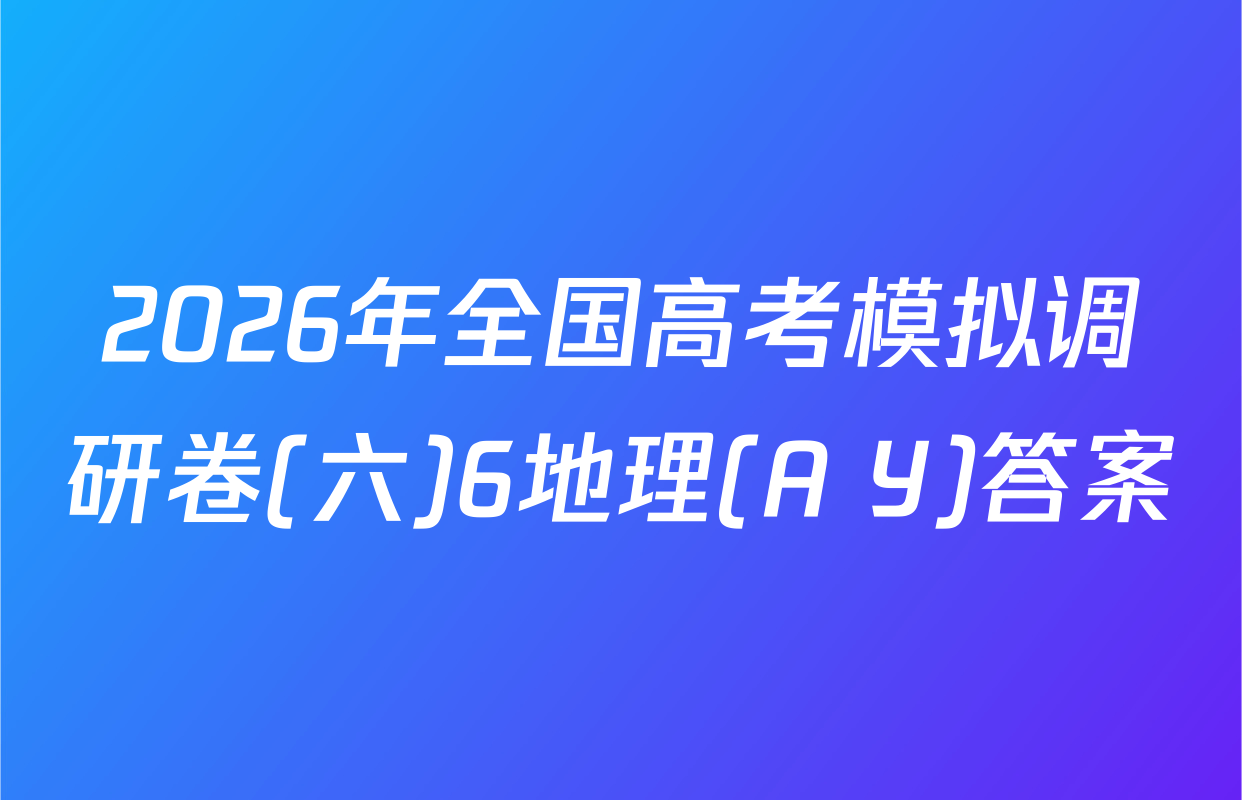 2026年全国高考模拟调研卷(六)6地理(A Y)答案