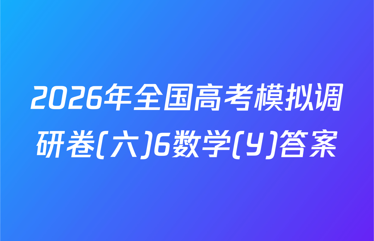 2026年全国高考模拟调研卷(六)6数学(Y)答案