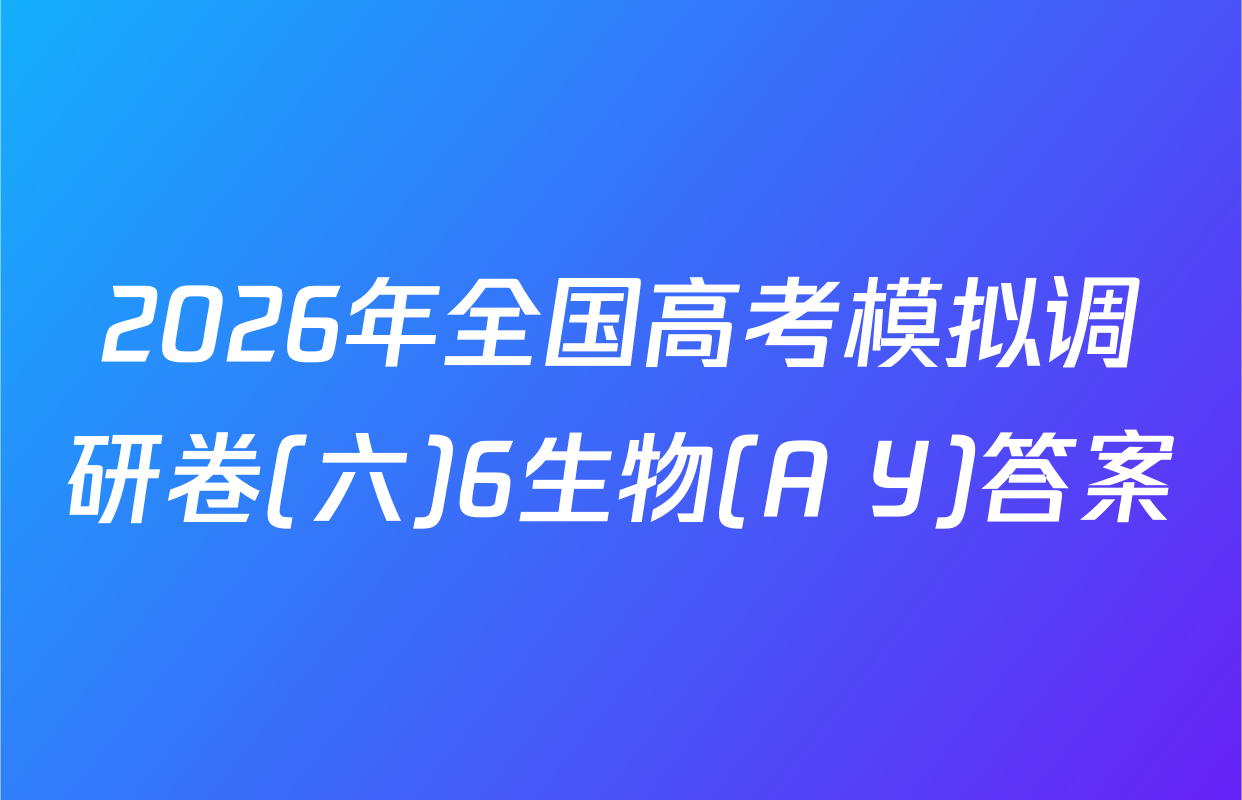 2026年全国高考模拟调研卷(六)6生物(A Y)答案