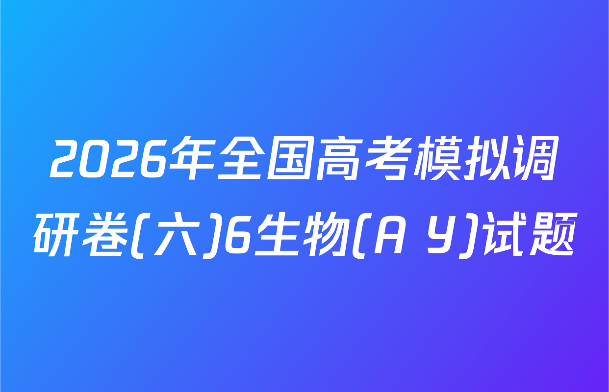 2026年全国高考模拟调研卷(六)6生物(A Y)试题