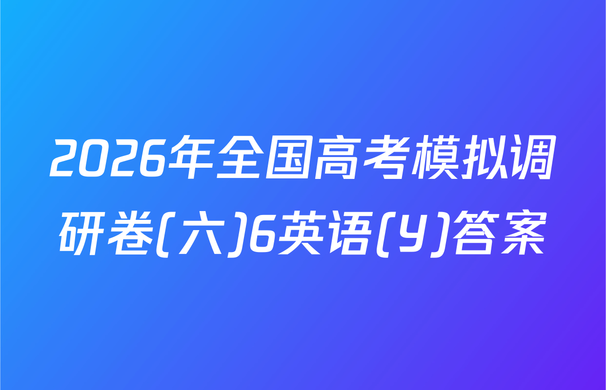 2026年全国高考模拟调研卷(六)6英语(Y)答案