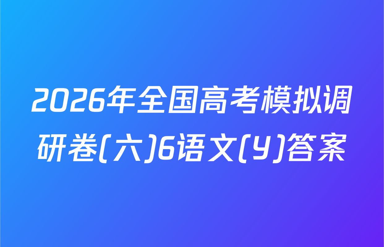 2026年全国高考模拟调研卷(六)6语文(Y)答案