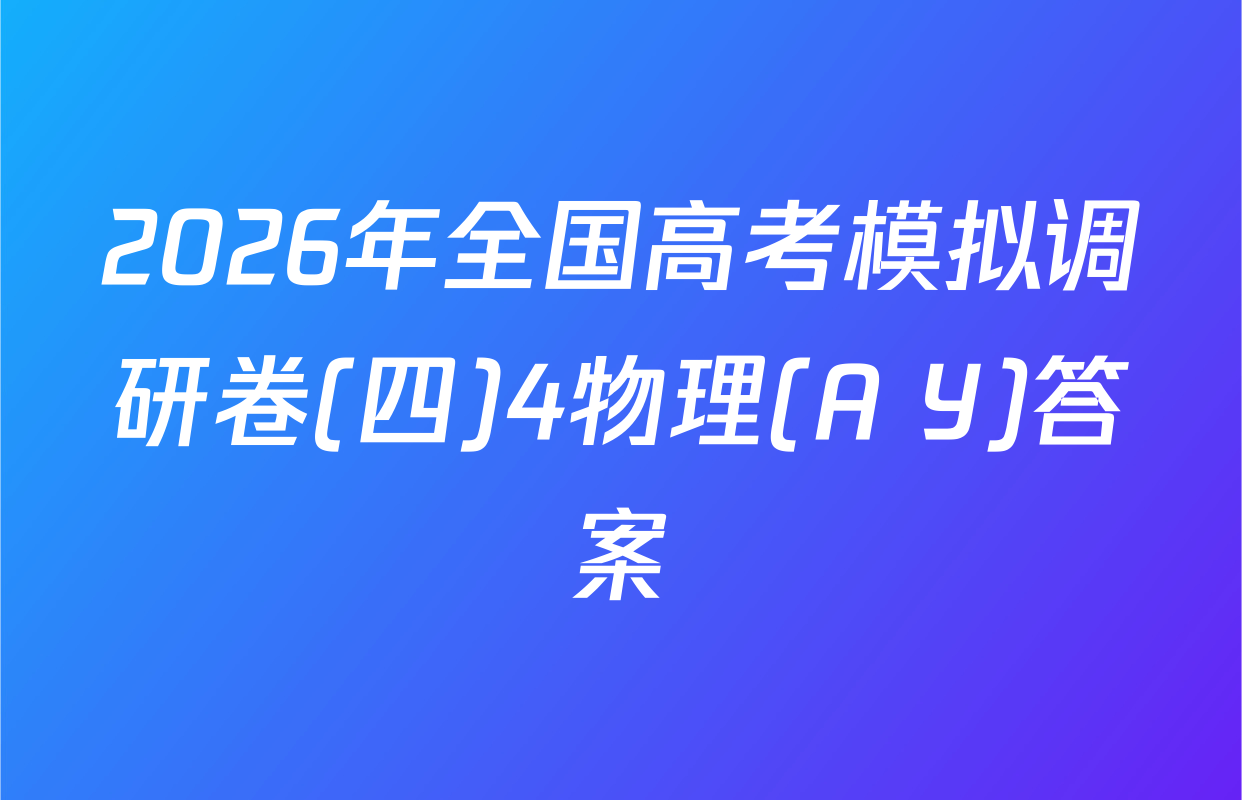 2026年全国高考模拟调研卷(四)4物理(A Y)答案