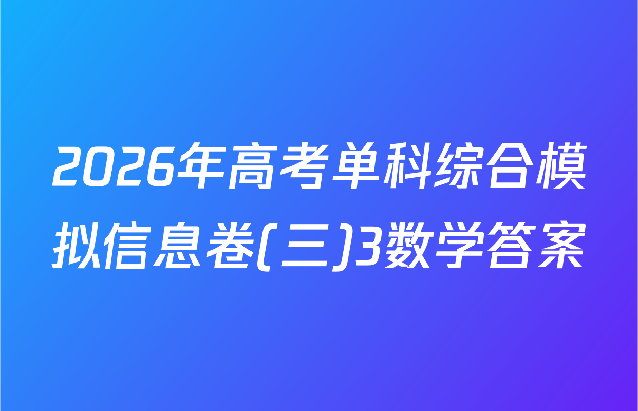 2026年高考单科综合模拟信息卷(三)3数学答案