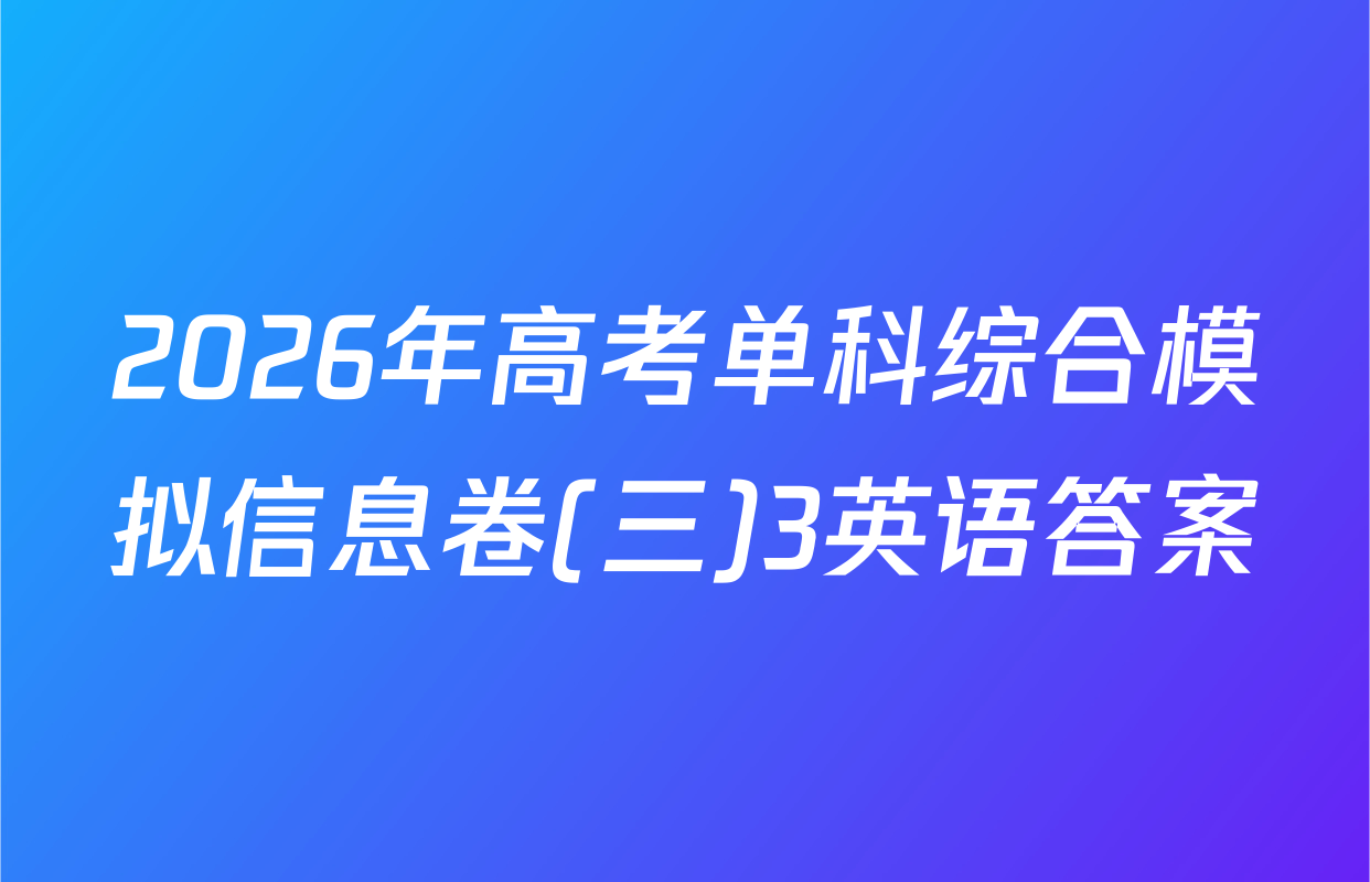 2026年高考单科综合模拟信息卷(三)3英语答案