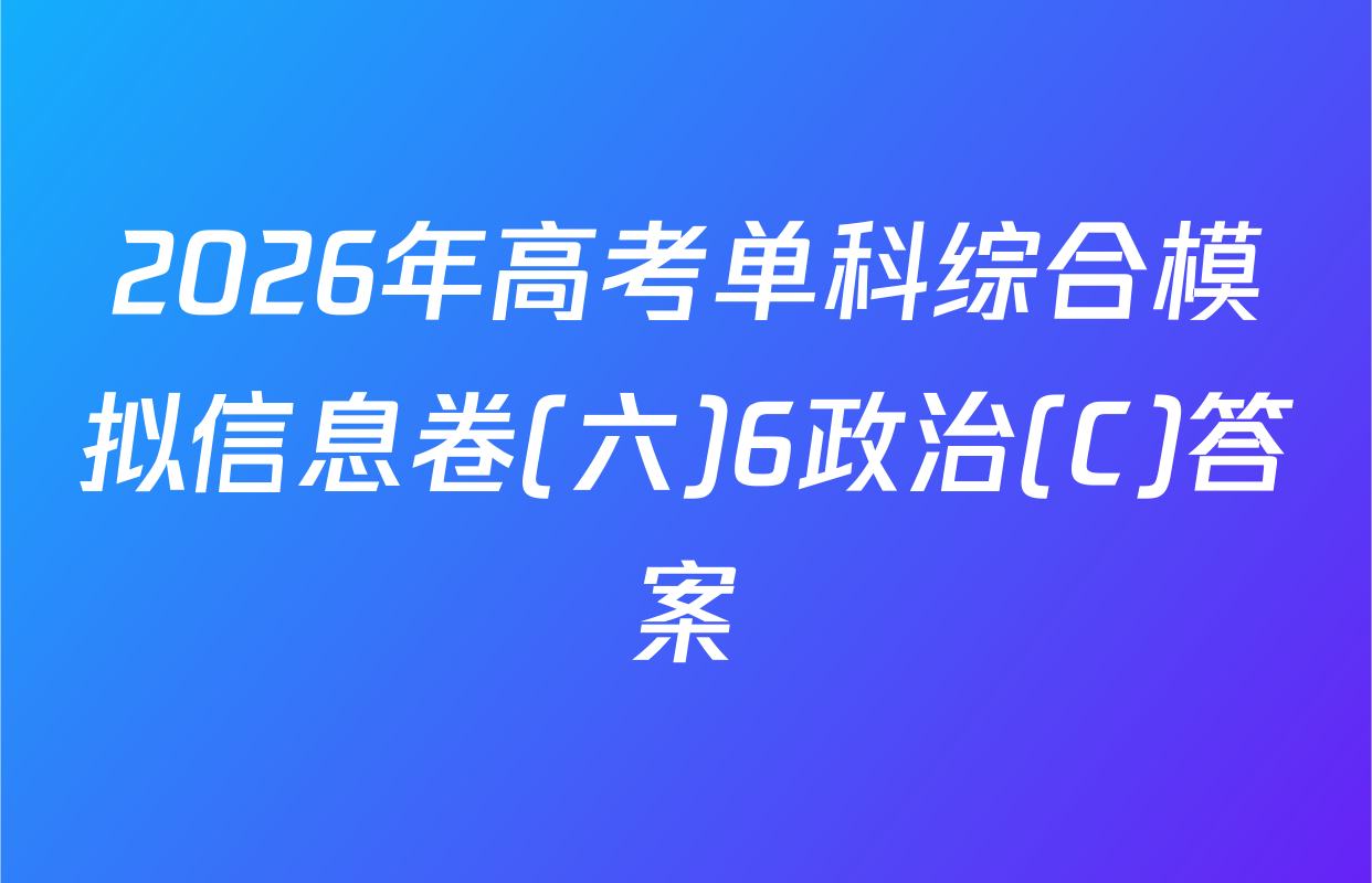 2026年高考单科综合模拟信息卷(六)6政治(C)答案