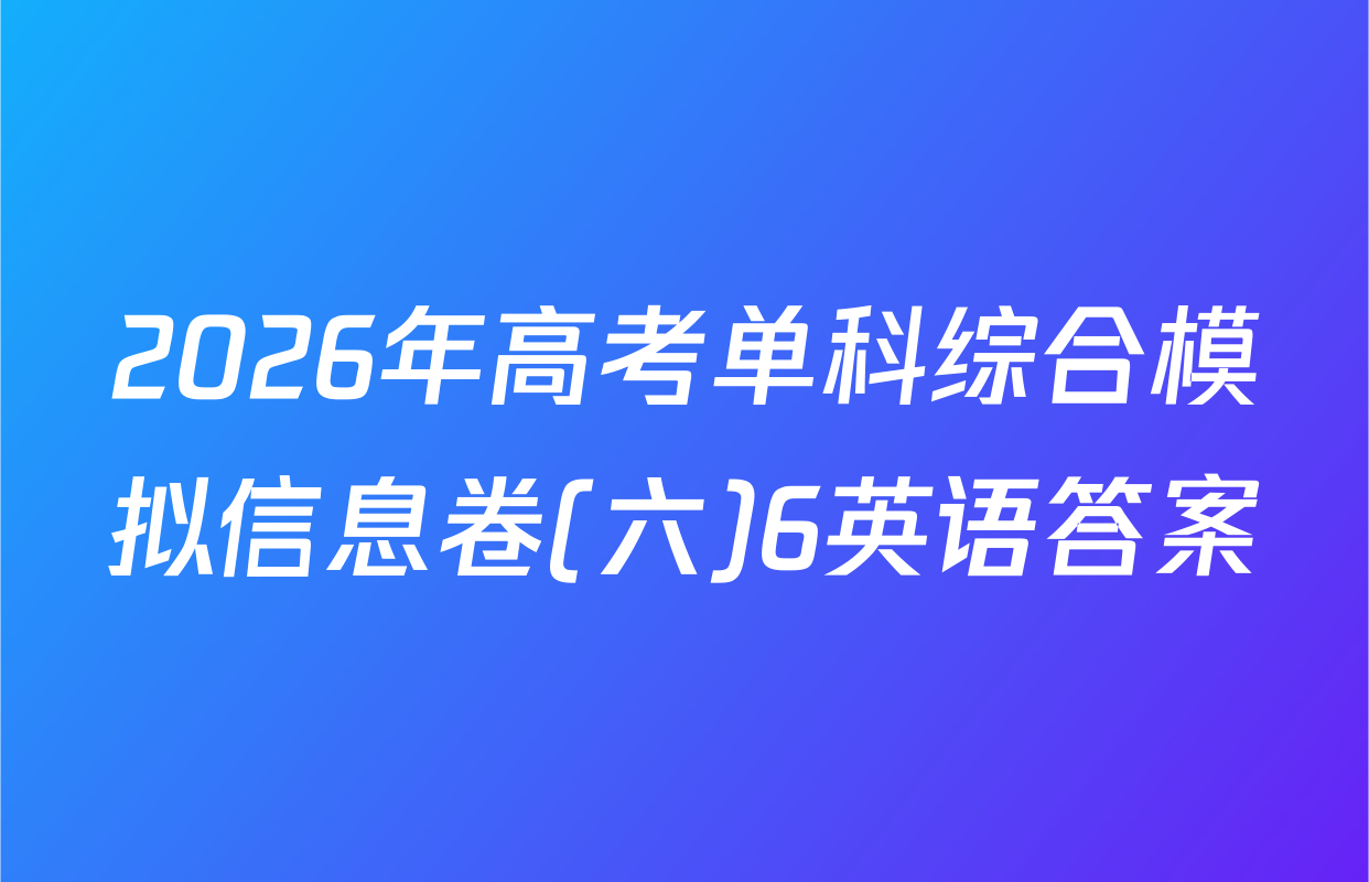 2026年高考单科综合模拟信息卷(六)6英语答案