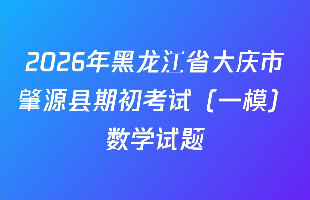 2026年黑龙江省大庆市肇源县期初考试（一模）数学试题