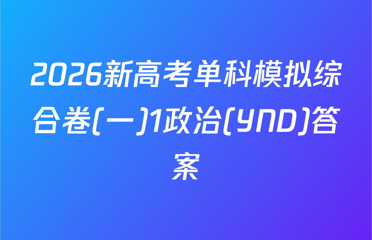 2026新高考单科模拟综合卷(一)1政治(YND)答案